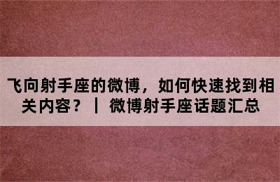 飞向射手座的微博，如何快速找到相关内容？｜ 微博射手座话题汇总